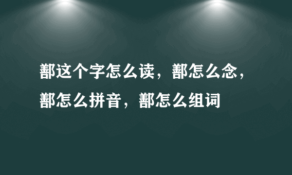 鄯这个字怎么读，鄯怎么念，鄯怎么拼音，鄯怎么组词