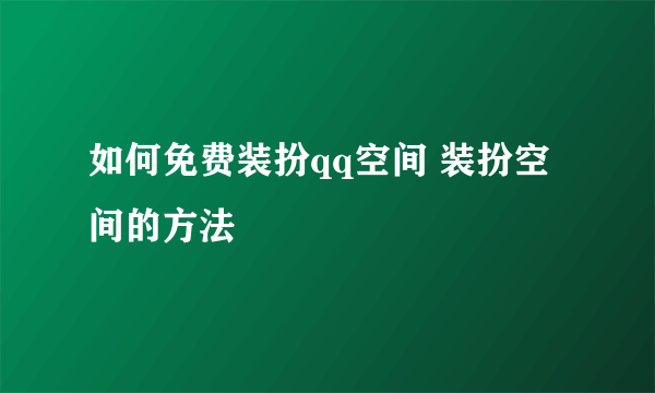 如何免费装扮qq空间 装扮空间的方法