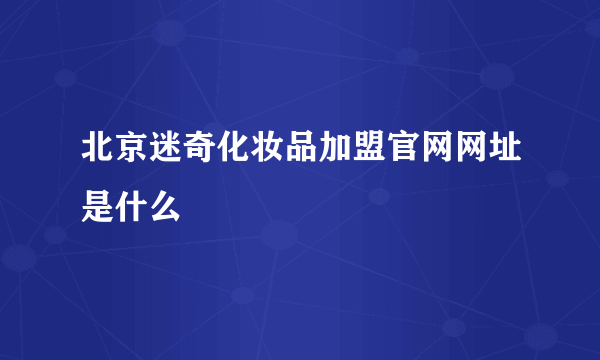 北京迷奇化妆品加盟官网网址是什么