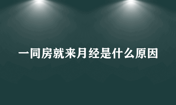 一同房就来月经是什么原因