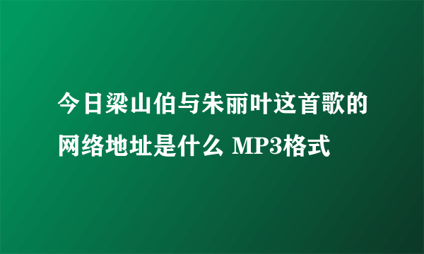 今日梁山伯与朱丽叶这首歌的网络地址是什么 MP3格式