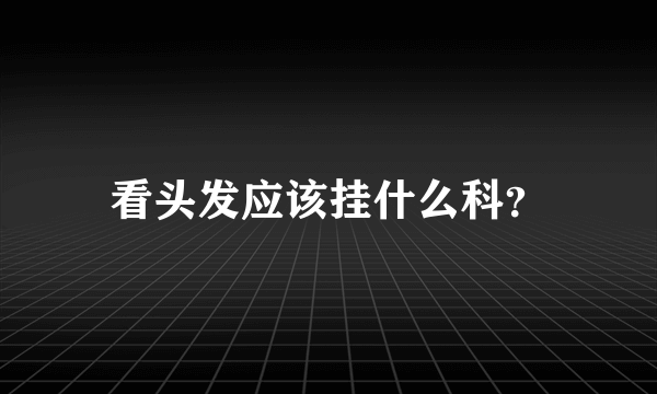 看头发应该挂什么科？