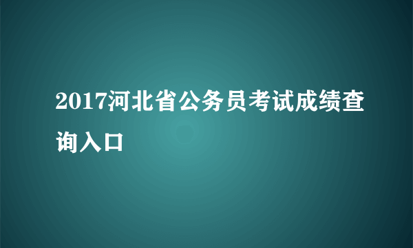 2017河北省公务员考试成绩查询入口