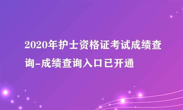 2020年护士资格证考试成绩查询-成绩查询入口已开通