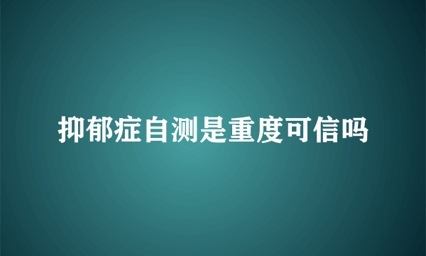 抑郁症自测是重度可信吗