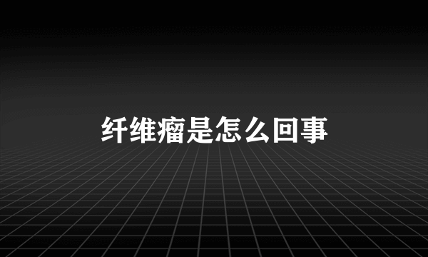 纤维瘤是怎么回事