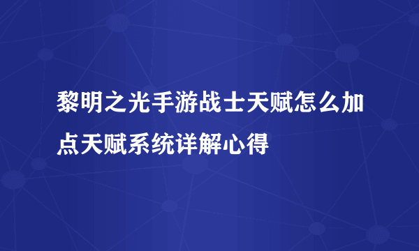 黎明之光手游战士天赋怎么加点天赋系统详解心得