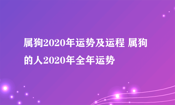 属狗2020年运势及运程 属狗的人2020年全年运势