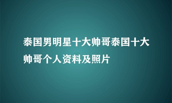 泰国男明星十大帅哥泰国十大帅哥个人资料及照片