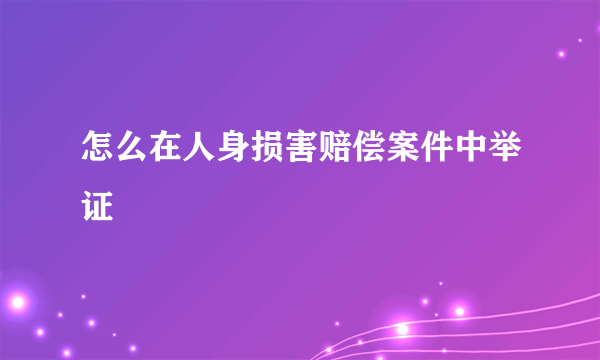 怎么在人身损害赔偿案件中举证