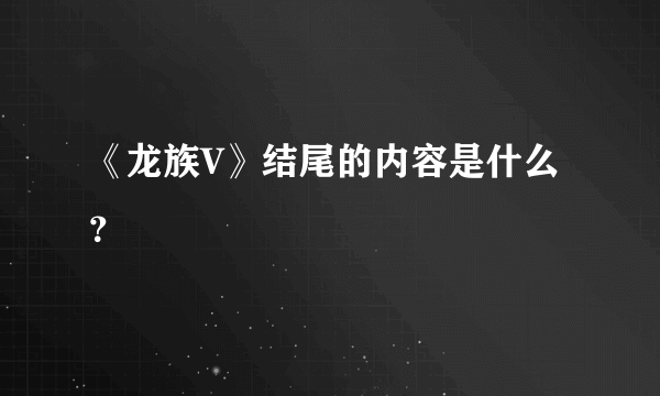 《龙族V》结尾的内容是什么？