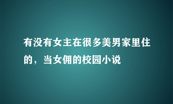 有没有女主在很多美男家里住的，当女佣的校园小说