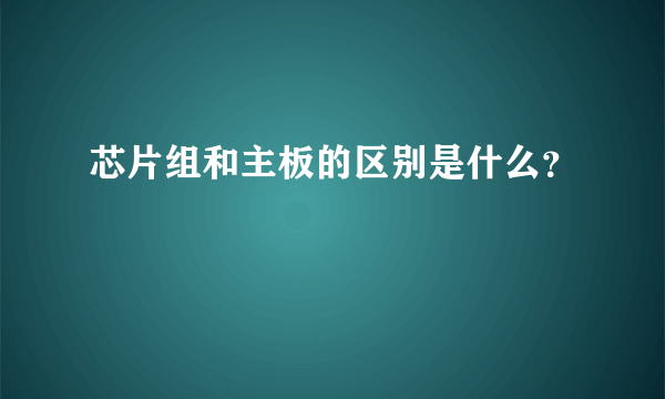 芯片组和主板的区别是什么？