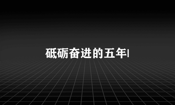 砥砺奋进的五年|