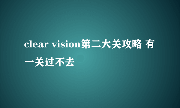 clear vision第二大关攻略 有一关过不去