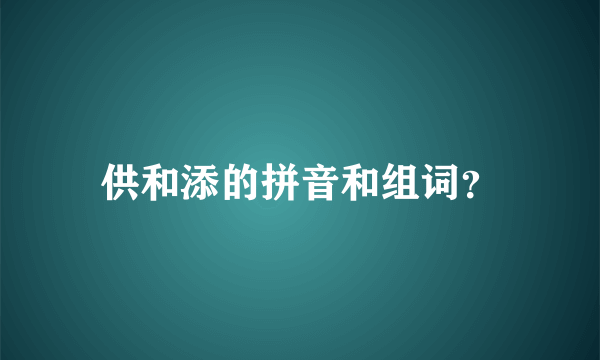 供和添的拼音和组词？