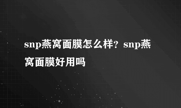 snp燕窝面膜怎么样？snp燕窝面膜好用吗