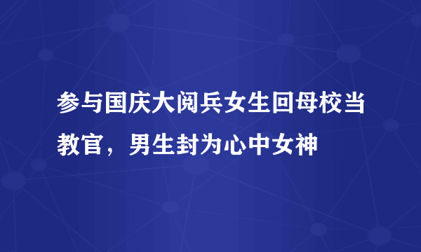 参与国庆大阅兵女生回母校当教官，男生封为心中女神