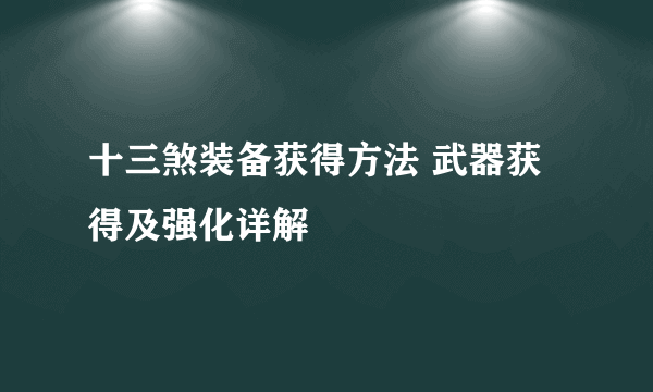 十三煞装备获得方法 武器获得及强化详解