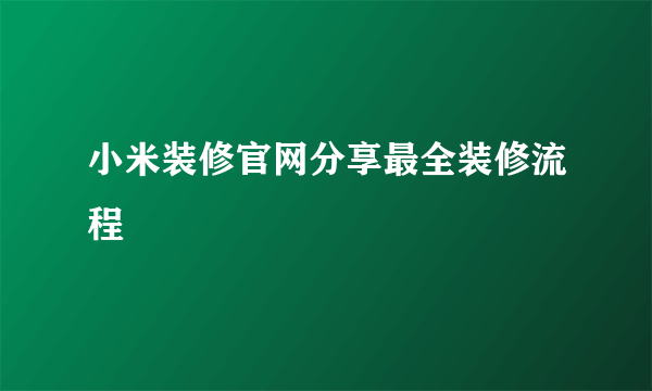 小米装修官网分享最全装修流程