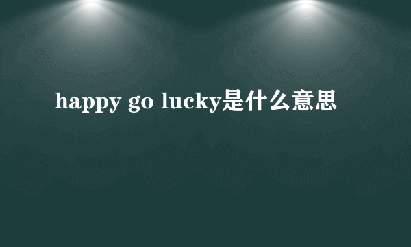 happy go lucky是什么意思