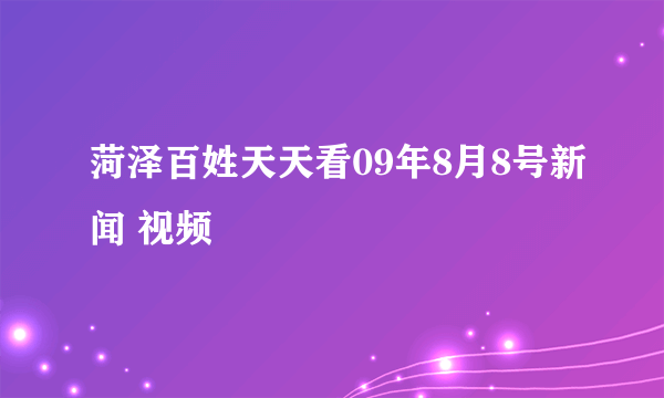 菏泽百姓天天看09年8月8号新闻 视频