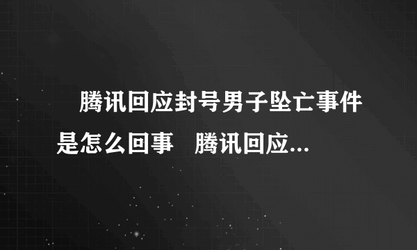 ​腾讯回应封号男子坠亡事件是怎么回事   腾讯回应封号男子坠亡事件说了什么