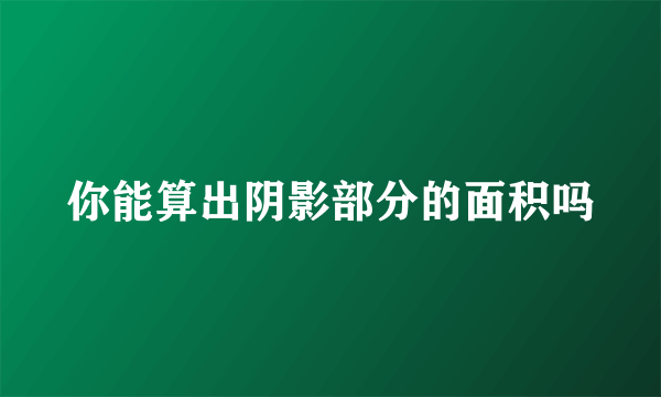 你能算出阴影部分的面积吗