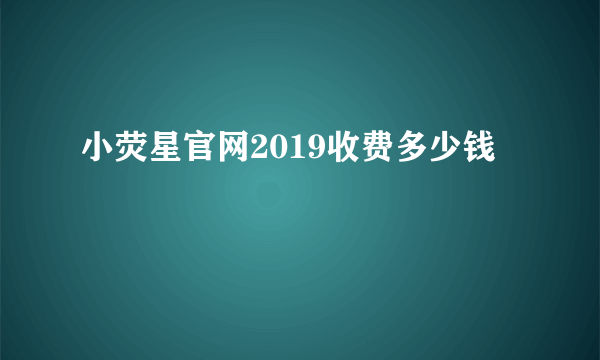 小荧星官网2019收费多少钱