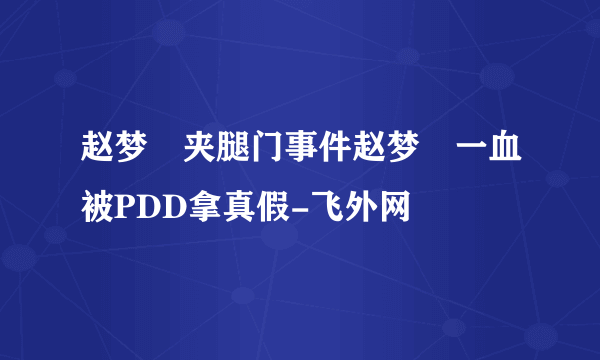 赵梦玥夹腿门事件赵梦玥一血被PDD拿真假-飞外网