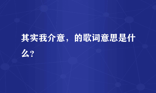 其实我介意，的歌词意思是什么？