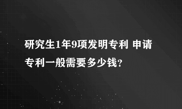 研究生1年9项发明专利 申请专利一般需要多少钱？