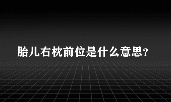 胎儿右枕前位是什么意思？