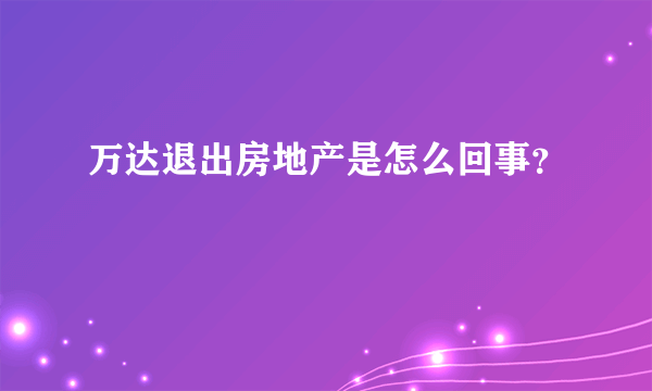 万达退出房地产是怎么回事？