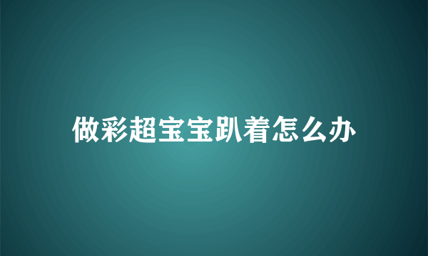 做彩超宝宝趴着怎么办