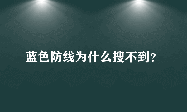 蓝色防线为什么搜不到？