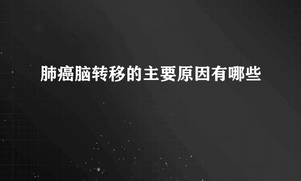 肺癌脑转移的主要原因有哪些