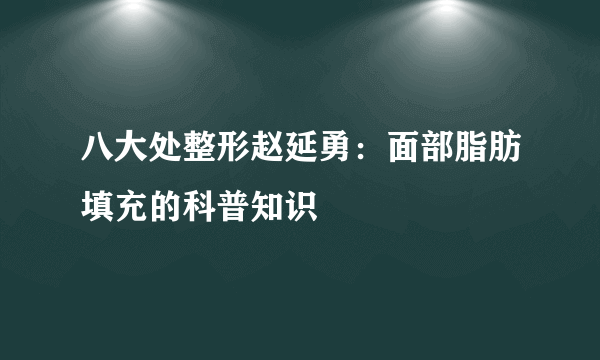 八大处整形赵延勇：面部脂肪填充的科普知识