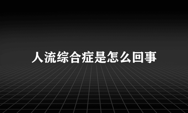 人流综合症是怎么回事