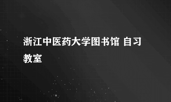 浙江中医药大学图书馆 自习教室