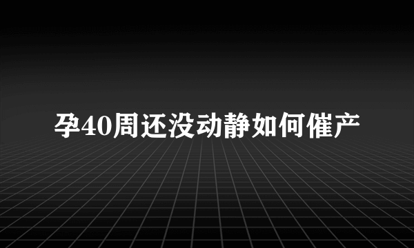 孕40周还没动静如何催产