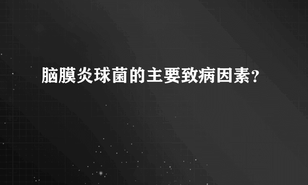 脑膜炎球菌的主要致病因素？