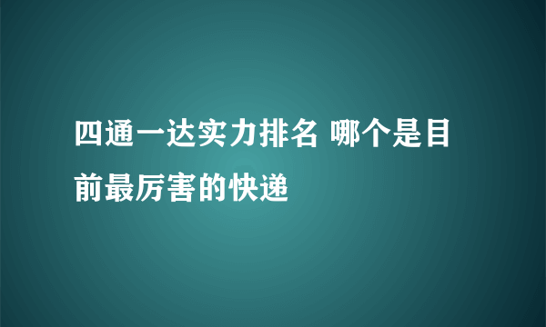 四通一达实力排名 哪个是目前最厉害的快递