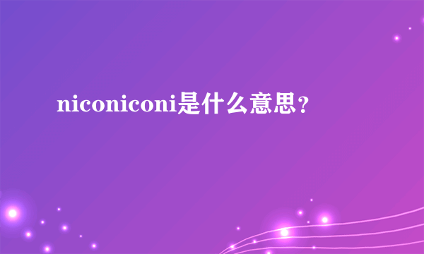 niconiconi是什么意思？