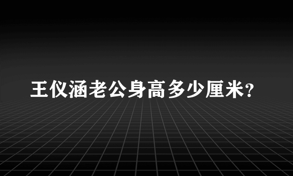 王仪涵老公身高多少厘米？