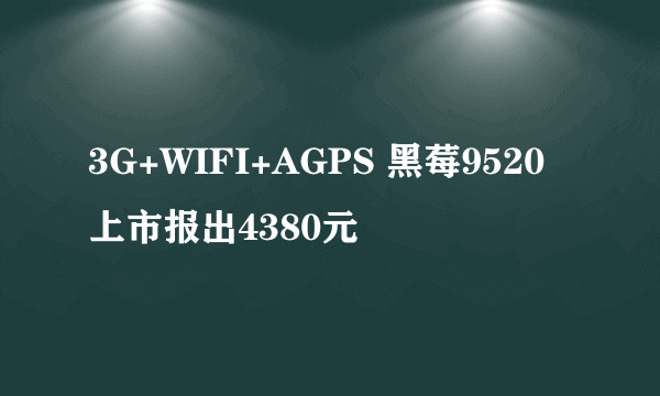 3G+WIFI+AGPS 黑莓9520上市报出4380元