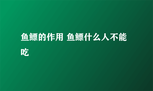 鱼鳔的作用 鱼鳔什么人不能吃