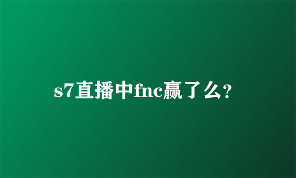 s7直播中fnc赢了么？