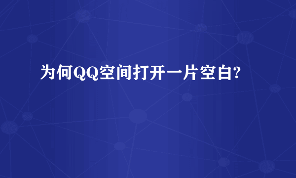 为何QQ空间打开一片空白?