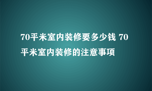 70平米室内装修要多少钱 70平米室内装修的注意事项